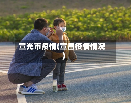宣光市疫情(宣昌疫情情况)-第1张图片