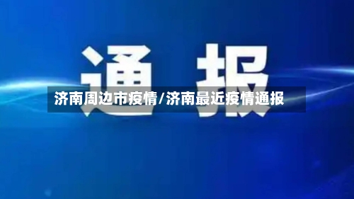 济南周边市疫情/济南最近疫情通报-第2张图片
