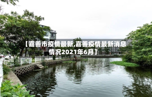 【嘉善市疫情最新,嘉善疫情最新消息情况2021年6月】-第1张图片