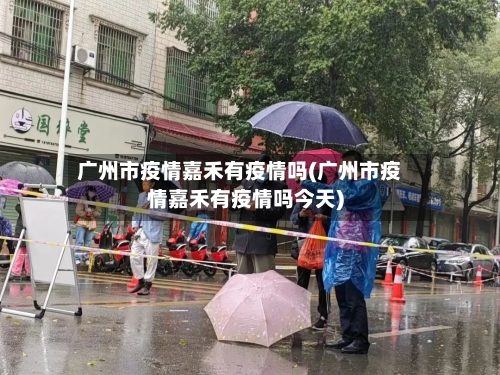 广州市疫情嘉禾有疫情吗(广州市疫情嘉禾有疫情吗今天)-第3张图片