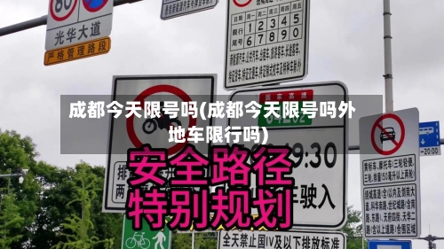 成都今天限号吗(成都今天限号吗外地车限行吗)-第1张图片