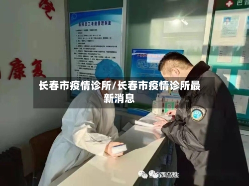长春市疫情诊所/长春市疫情诊所最新消息-第1张图片