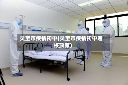 灵宝市疫情初中(灵宝市疫情初中返校政策)-第1张图片