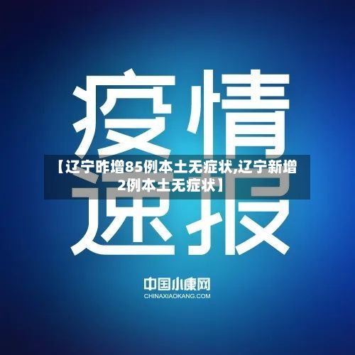 【辽宁昨增85例本土无症状,辽宁新增2例本土无症状】-第1张图片