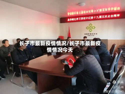 长子市最新疫情情况/长子市最新疫情情况今天-第1张图片