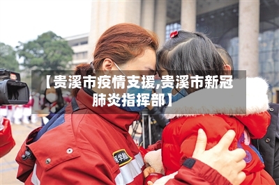 【贵溪市疫情支援,贵溪市新冠肺炎指挥部】-第2张图片