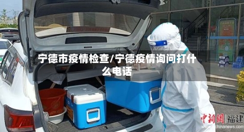 宁德市疫情检查/宁德疫情询问打什么电话-第2张图片
