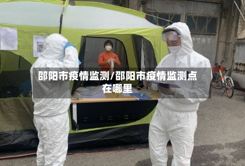 邵阳市疫情监测/邵阳市疫情监测点在哪里-第1张图片