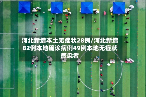 河北新增本土无症状28例/河北新增82例本地确诊病例49例本地无症状感染者-第1张图片