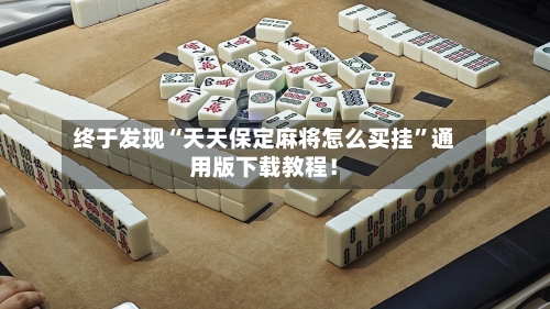 终于发现“天天保定麻将怎么买挂	”通用版下载教程！-第1张图片