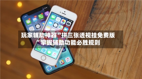 玩家辅助神器“拼三张透视挂免费版”掌握辅助功能必胜规则-第1张图片