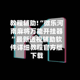 教程辅助!“微乐河南麻将万能开挂器	”最新透视辅助软件详细教程官方版下载-第1张图片
