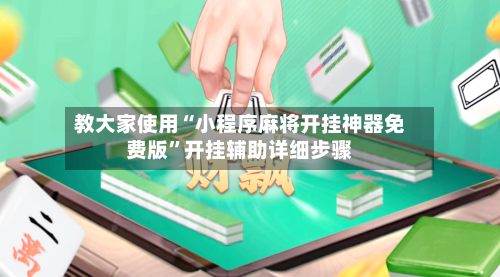 教大家使用“小程序麻将开挂神器免费版”开挂辅助详细步骤-第1张图片