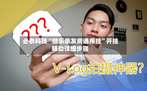 必备科技“微乐亲友房通用挂”开挂辅助详细步骤-第1张图片