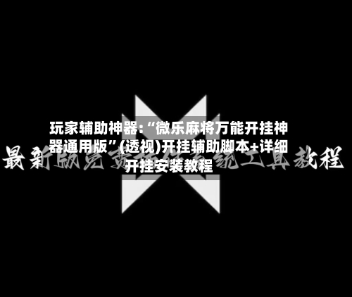 玩家辅助神器:“微乐麻将万能开挂神器通用版”(透视)开挂辅助脚本+详细开挂安装教程-第2张图片