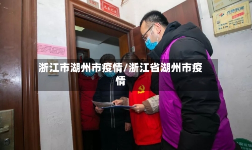 浙江市湖州市疫情/浙江省湖州市疫情-第2张图片