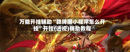 万能开挂辅助“赣牌圈小程序怎么开挂”开挂(透视)辅助教程-第1张图片