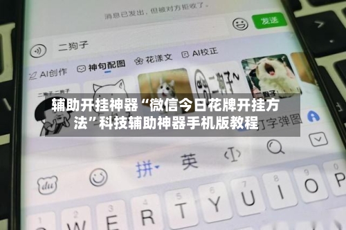 辅助开挂神器“微信今日花牌开挂方法”科技辅助神器手机版教程-第1张图片