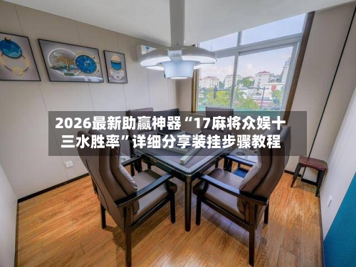 2026最新助赢神器“17麻将众娱十三水胜率”详细分享装挂步骤教程-第2张图片