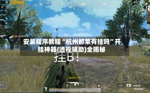 安装程序教程“杭州都莱有挂吗”开挂神器{透视辅助}全揭秘-第3张图片