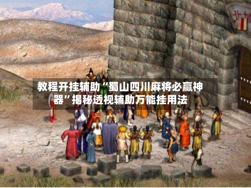 教程开挂辅助“蜀山四川麻将必赢神器	”揭秘透视辅助万能挂用法-第1张图片