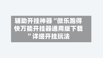 辅助开挂神器“微乐跑得快万能开挂器通用版下载	”详细开挂玩法-第2张图片
