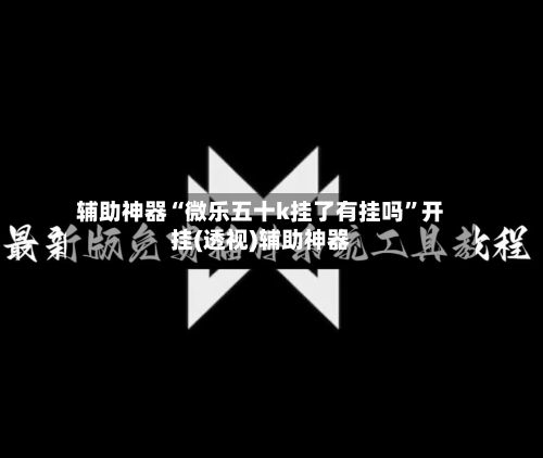 辅助神器“微乐五十k挂了有挂吗”开挂(透视)辅助神器-第3张图片