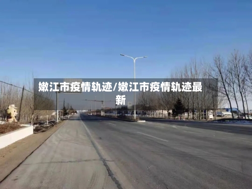 嫩江市疫情轨迹/嫩江市疫情轨迹最新-第1张图片