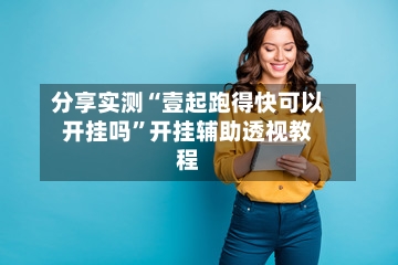 分享实测“壹起跑得快可以开挂吗”开挂辅助透视教程-第1张图片