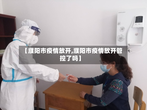 【濮阳市疫情放开,濮阳市疫情放开管控了吗】-第1张图片