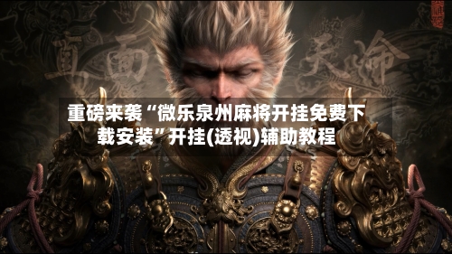 重磅来袭“微乐泉州麻将开挂免费下载安装	”开挂(透视)辅助教程-第1张图片