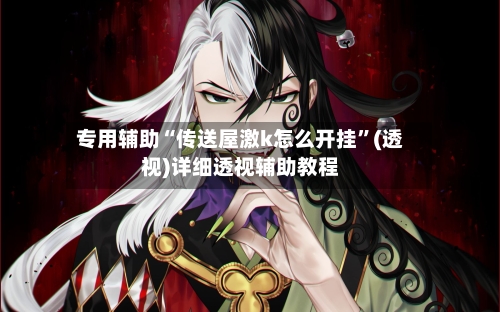 专用辅助“传送屋激k怎么开挂”(透视)详细透视辅助教程-第2张图片