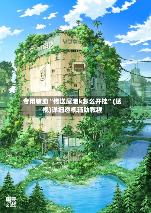 专用辅助“传送屋激k怎么开挂	”(透视)详细透视辅助教程-第1张图片