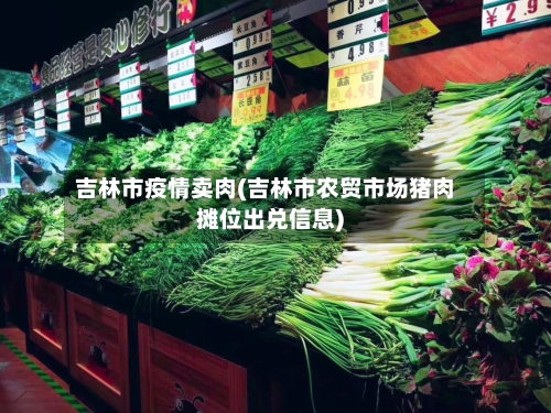 吉林市疫情卖肉(吉林市农贸市场猪肉摊位出兑信息)-第1张图片