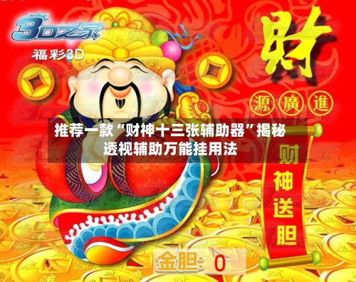 推荐一款“财神十三张辅助器”揭秘透视辅助万能挂用法-第1张图片