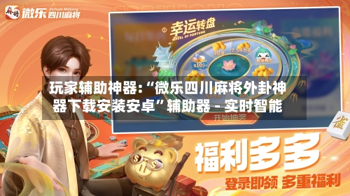 玩家辅助神器:“微乐四川麻将外卦神器下载安装安卓	”辅助器 - 实时智能-第2张图片