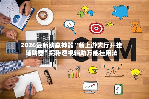 2026最新助赢神器“新上游大厅开挂辅助器	”揭秘透视辅助万能挂用法-第1张图片