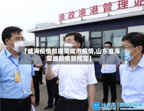 【威海疫情数据荣成市疫情,山东威海荣成防疫新规定】-第3张图片