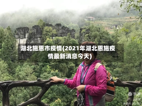 湖北施恩市疫情(2021年湖北恩施疫情最新消息今天)-第2张图片