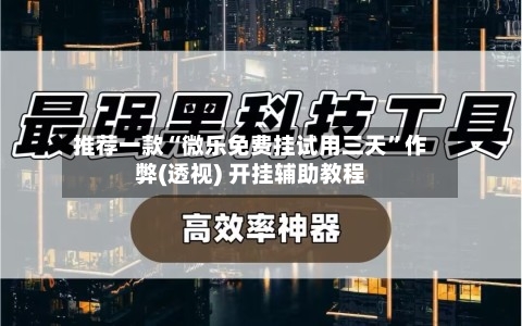 推荐一款“微乐免费挂试用三天”作弊(透视) 开挂辅助教程-第1张图片