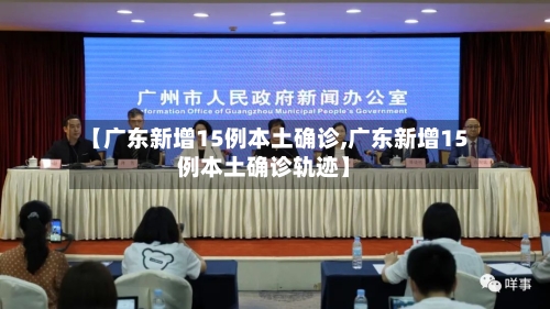 【广东新增15例本土确诊,广东新增15例本土确诊轨迹】-第1张图片