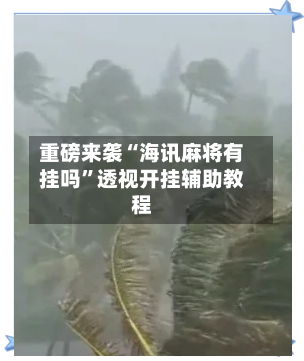 重磅来袭“海讯麻将有挂吗	”透视开挂辅助教程-第1张图片