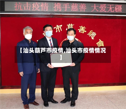【汕头葫芦市疫情,汕头市疫情情况】-第1张图片