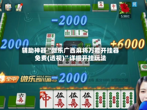 辅助神器“微乐广西麻将万能开挂器免费(透视)”详细开挂玩法-第2张图片