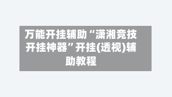 万能开挂辅助“潇湘竞技开挂神器”开挂(透视)辅助教程-第2张图片