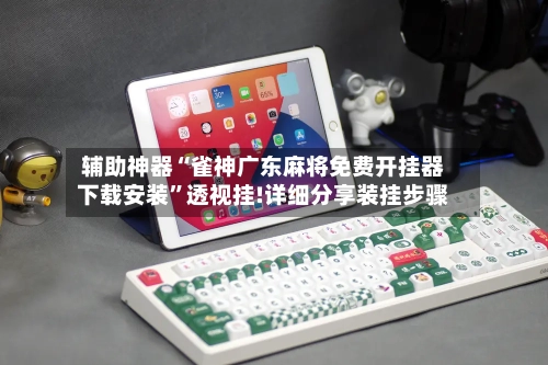 辅助神器“雀神广东麻将免费开挂器下载安装	”透视挂!详细分享装挂步骤-第2张图片