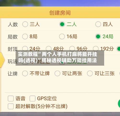 实测教程	”两个人手机打麻将能开挂吗(透视)”揭秘透视辅助万能挂用法-第2张图片