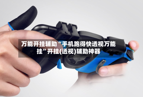 万能开挂辅助“手机跑得快透视万能挂	”开挂(透视)辅助神器-第2张图片