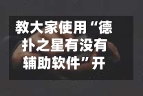 教大家使用“德扑之星有没有辅助软件”开挂辅助透视教程-第1张图片