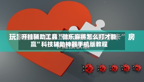 开挂辅助工具“微乐麻将怎么打才能赢	”科技辅助神器手机版教程-第2张图片